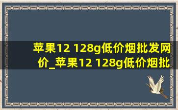 苹果12 128g(低价烟批发网)价_苹果12 128g(低价烟批发网)价多少钱